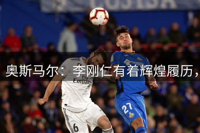 奥斯马尔：李刚仁有着辉煌履历，很高兴看到他加盟马竞